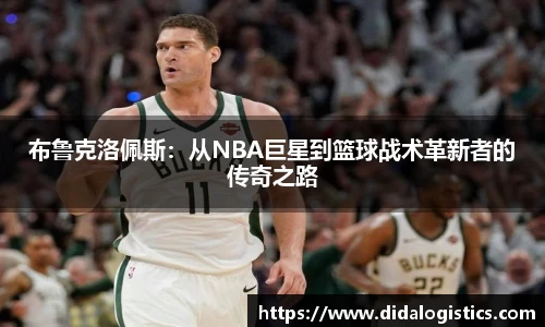 yy易游布鲁克洛佩斯：从NBA巨星到篮球战术革新者的传奇之路